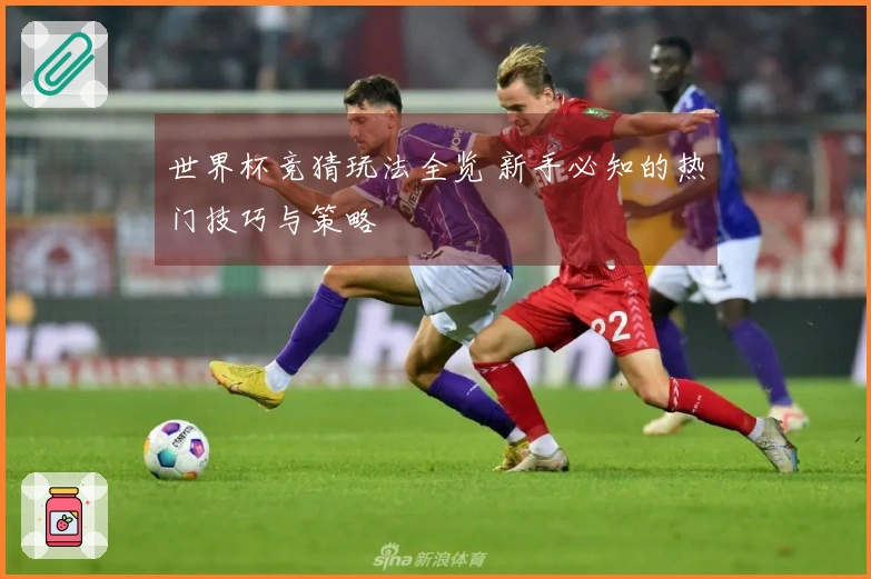 世界杯竞猜玩法全览 新手必知的热门技巧与策略