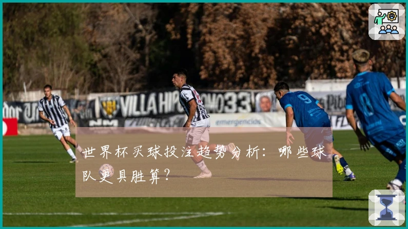 世界杯买球投注趋势分析：哪些球队更具胜算？
