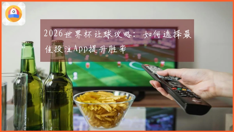 2026世界杯让球攻略：如何选择最佳投注App提升胜率