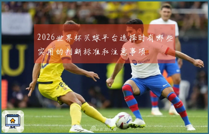 2026世界杯买球平台选择时有哪些实用的判断标准和注意事项