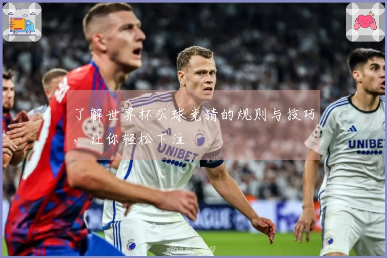 了解世界杯买球竞猜的规则与技巧，让你轻松下注