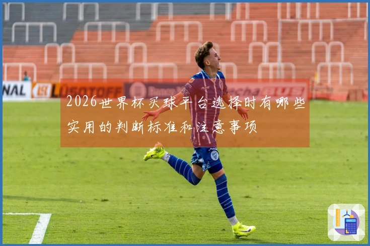 2026世界杯买球平台选择时有哪些实用的判断标准和注意事项