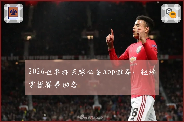 2026世界杯买球必备App推荐，轻松掌握赛事动态