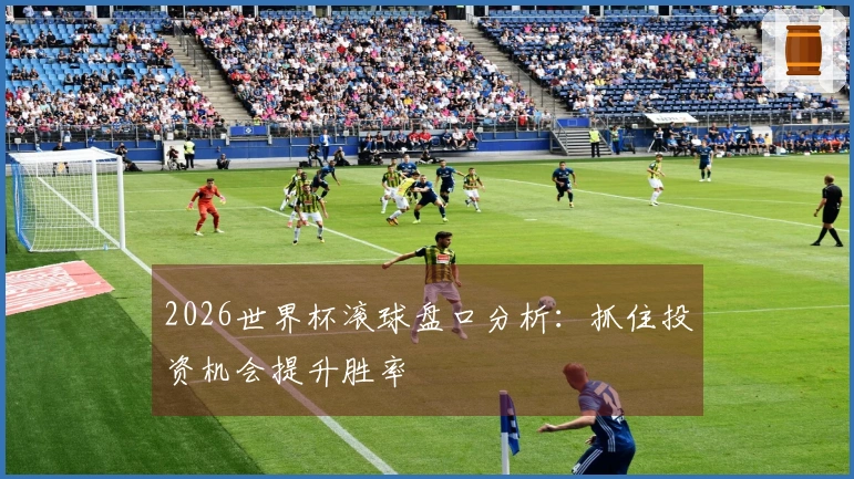 2026世界杯滚球盘口分析：抓住投资机会提升胜率