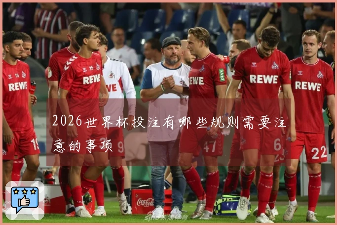 2026世界杯投注有哪些规则需要注意的事项