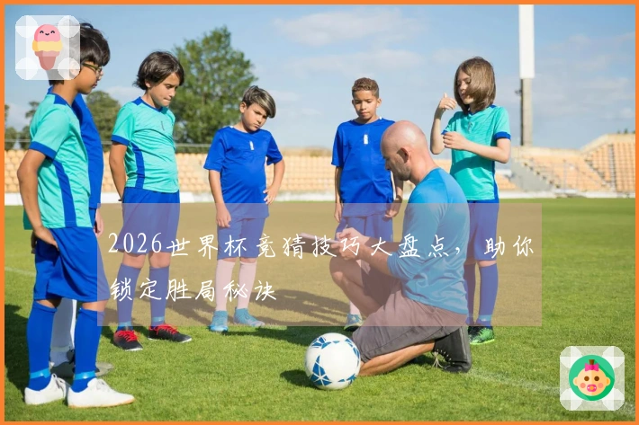 2026世界杯竞猜技巧大盘点,助你锁定胜局秘诀