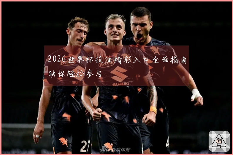 2026世界杯投注精彩入口全面指南助你轻松参与