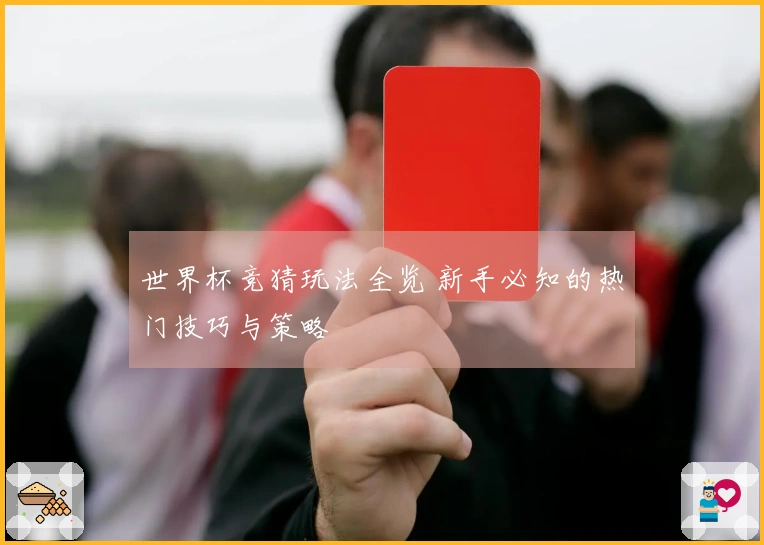 世界杯竞猜玩法全览 新手必知的热门技巧与策略