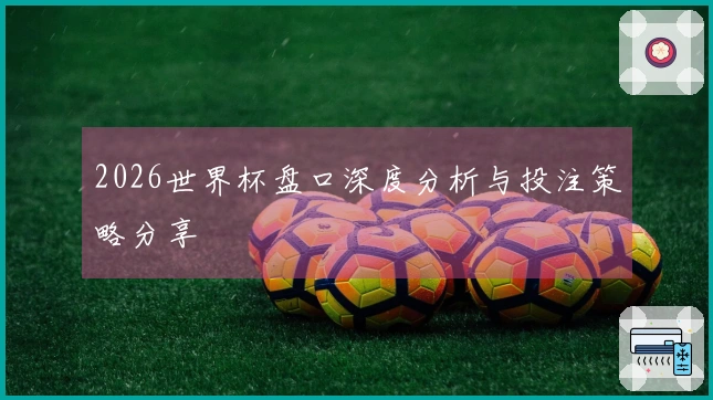 2026世界杯盘口深度分析与投注策略分享