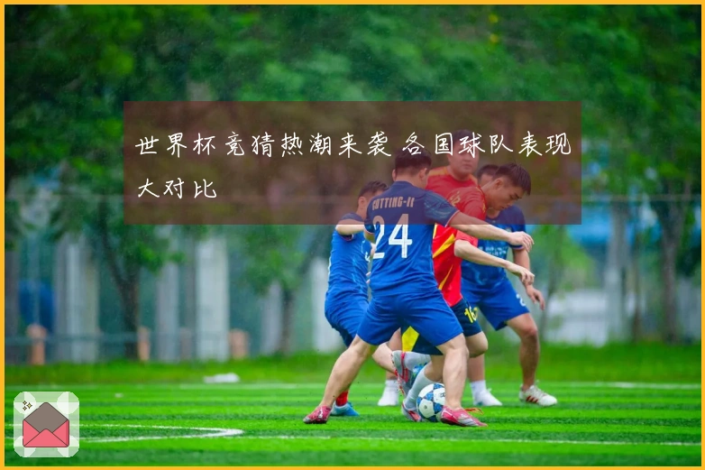 世界杯竞猜热潮来袭 各国球队表现大对比
