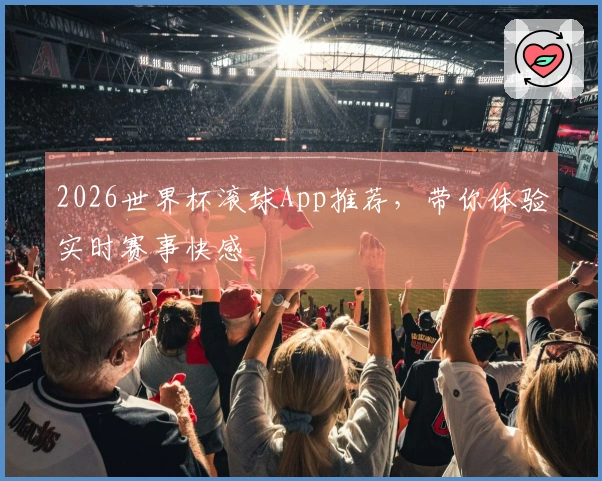 2026世界杯滚球App推荐，带你体验实时赛事快感