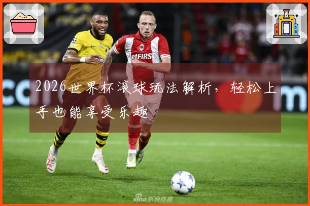 2026世界杯滚球玩法解析，轻松上手也能享受乐趣