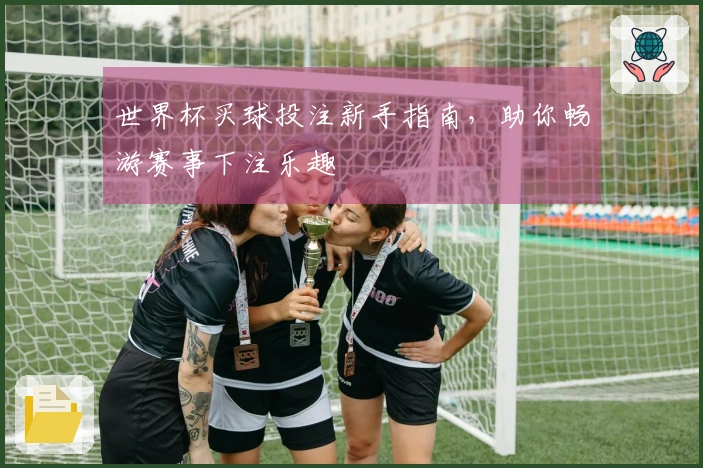 世界杯买球投注新手指南,助你畅游赛事下注乐趣