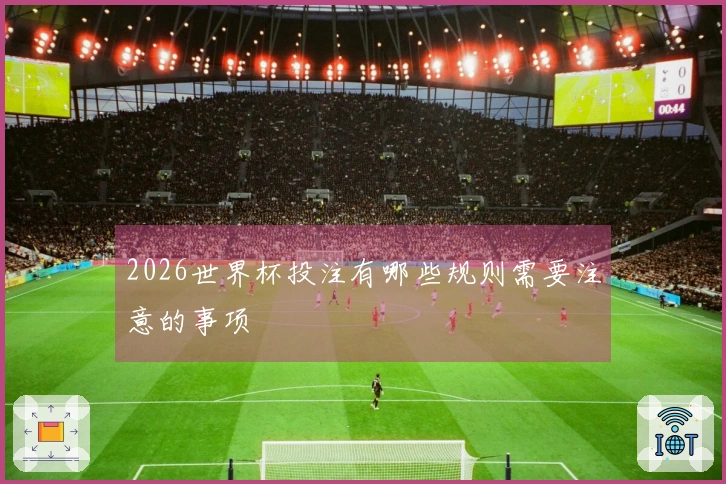 2026世界杯投注有哪些规则需要注意的事项