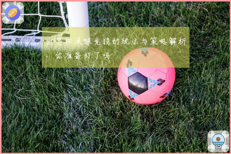 世界杯滚球竞猜的玩法与策略解析，你准备好了吗