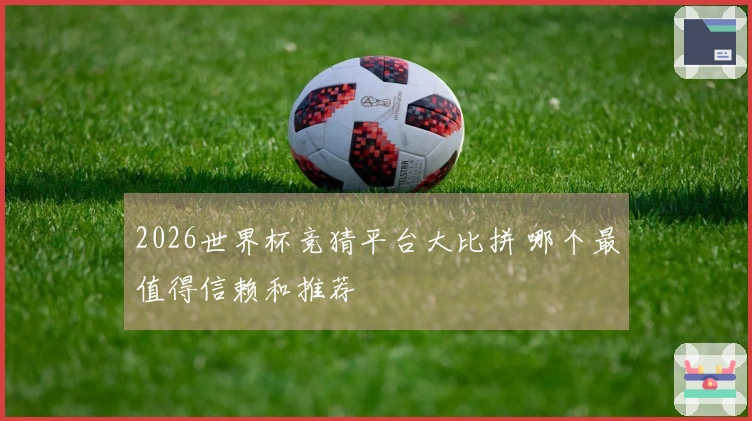 2026世界杯竞猜平台大比拼 哪个最值得信赖和推荐