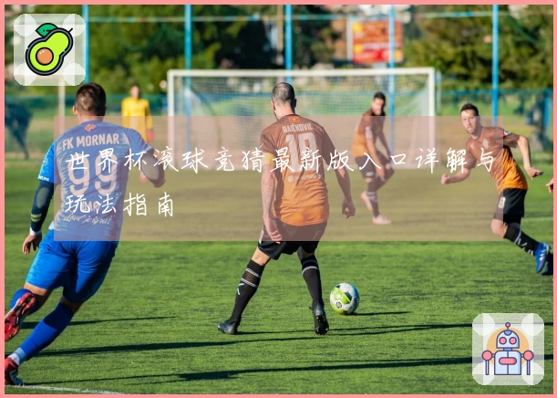 世界杯滚球竞猜最新版入口详解与玩法指南