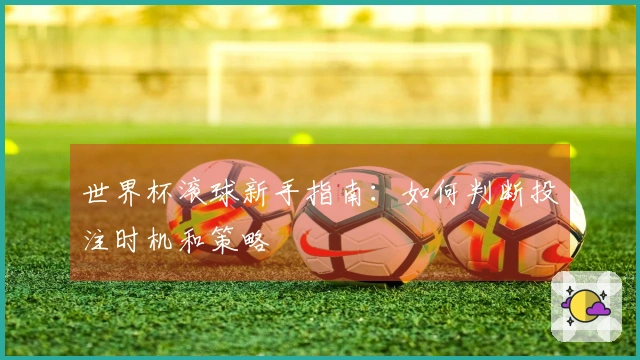 世界杯滚球新手指南：如何判断投注时机和策略
